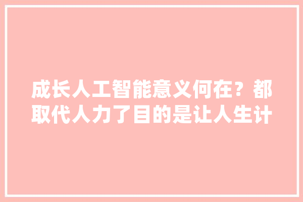 成长人工智能意义何在？都取代人力了目的是让人生计更艰难吗？_国民_人工智能