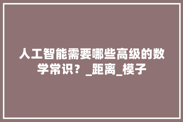 人工智能需要哪些高级的数学常识？_距离_模子