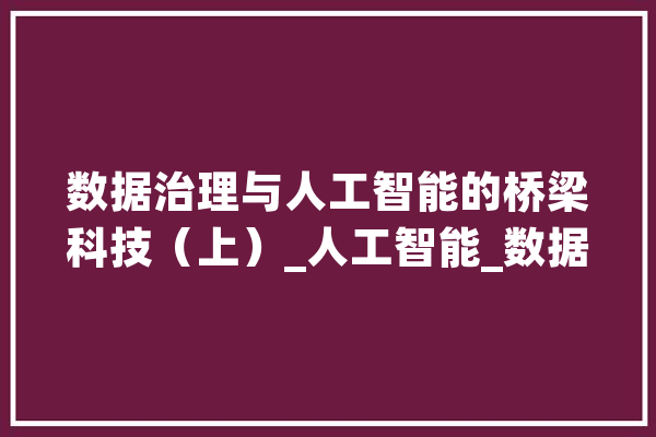 数据治理与人工智能的桥梁科技（上）_人工智能_数据治理