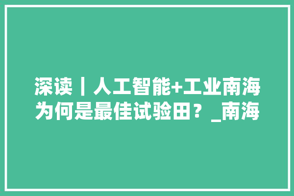 深读｜人工智能+工业南海为何是最佳试验田？_南海_人工智能 智能写作