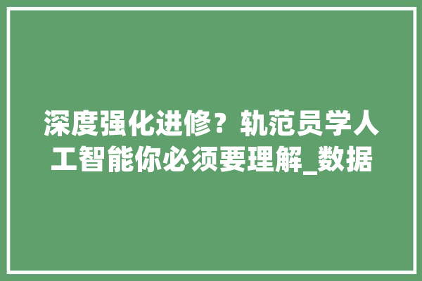 深度强化进修？轨范员学人工智能你必须要理解_数据_算法 AI快讯