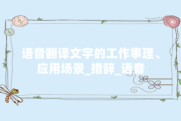 语音翻译文字的工作事理、应用场景_措辞_语音 AI简讯