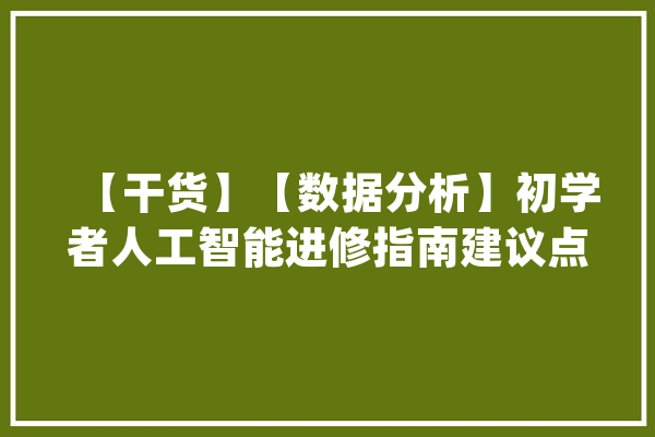 【干货】【数据分析】初学者人工智能进修指南建议点赞收藏_课程_机械 云服务