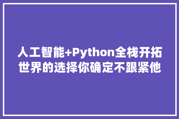 人工智能+Python全栈开拓世界的选择你确定不跟紧他的办法？_测验_笔试 智能助手