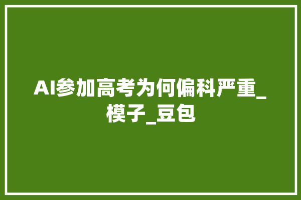 AI参加高考为何偏科严重_模子_豆包 科技快讯