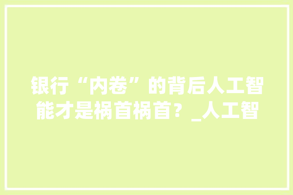 银行“内卷”的背后人工智能才是祸首祸首？_人工智能_营业 云服务