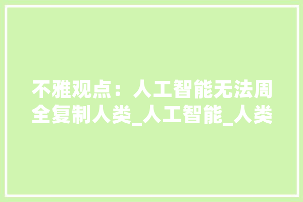不雅观点：人工智能无法周全复制人类_人工智能_人类 智能助手
