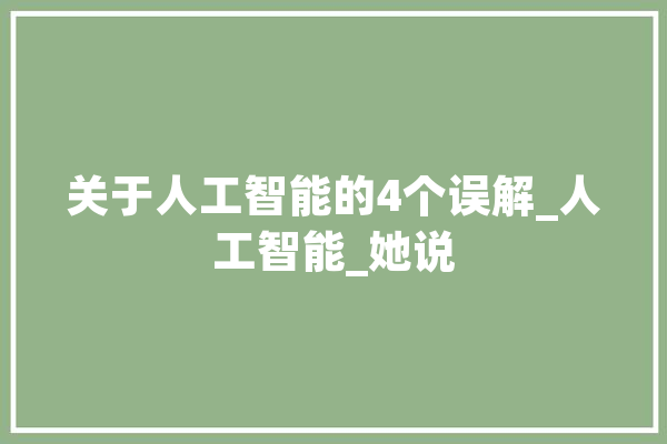 关于人工智能的4个误解_人工智能_她说 文字写作