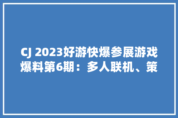 CJ 2023好游快爆参展游戏爆料第6期：多人联机、策略解谜一把抓！_游戏_矮人
