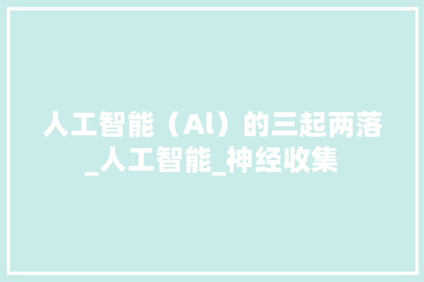 人工智能（Al）的三起两落_人工智能_神经收集 云服务