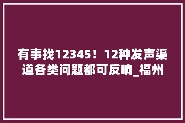 有事找12345！12种发声渠道各类问题都可反响_福州_福州市