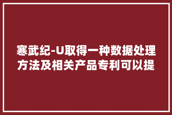 寒武纪-U取得一种数据处理方法及相关产品专利可以提前实现人工智能算法模型与人工智能处理器之间的调试工作_所述_人工智能