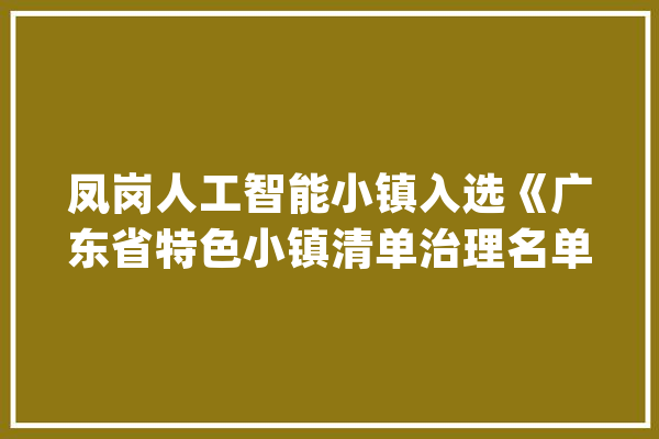 凤岗人工智能小镇入选《广东省特色小镇清单治理名单》_小镇_家当