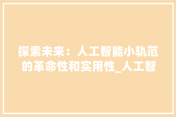 探索未来：人工智能小轨范的革命性和实用性_人工智能_法式 计算机