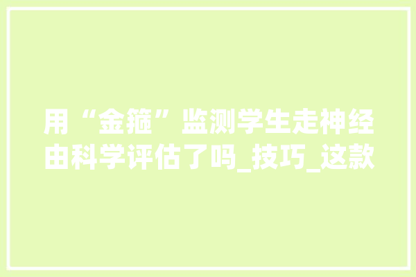用“金箍”监测学生走神经由科学评估了吗_技巧_这款 云服务