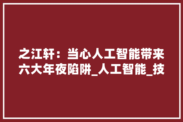 之江轩：当心人工智能带来六大年夜陷阱_人工智能_技巧 云服务