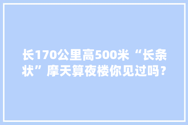 长170公里高500米“长条状”摩天算夜楼你见过吗？沙特将建线性城市_沙特_城市