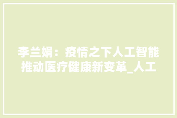 李兰娟：疫情之下人工智能推动医疗健康新变革_人工智能_疫情