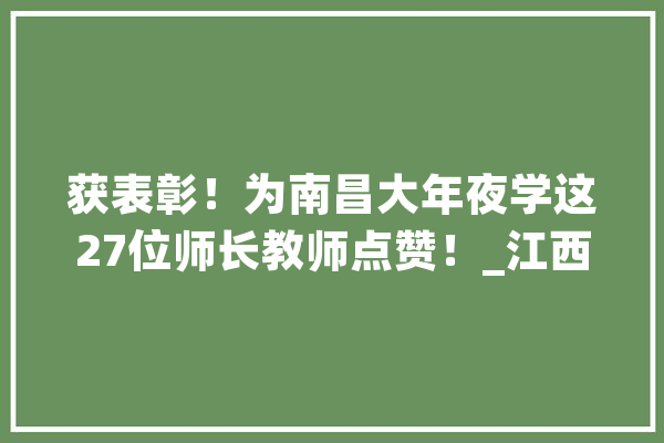 获表彰！为南昌大年夜学这27位师长教师点赞！_江西省_教师 文字写作