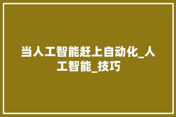 当人工智能赶上自动化_人工智能_技巧 AI快讯