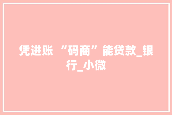 凭进账 “码商”能贷款_银行_小微