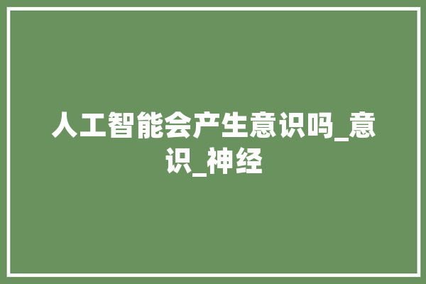 人工智能会产生意识吗_意识_神经