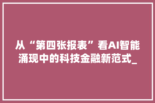 从“第四张报表”看AI智能涌现中的科技金融新范式_深圳_企业 计算机