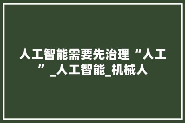 人工智能需要先治理“人工”_人工智能_机械人 计算机