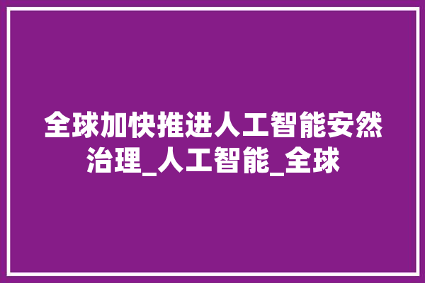 全球加快推进人工智能安然治理_人工智能_全球