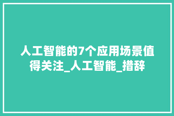 人工智能的7个应用场景值得关注_人工智能_措辞 智能助手