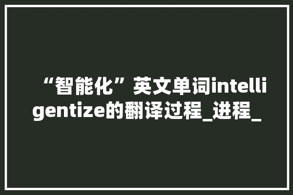 “智能化”英文单词intelligentize的翻译过程_进程_英语