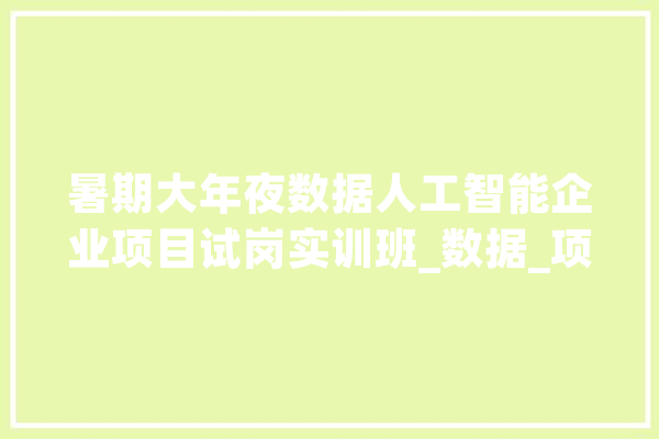 暑期大年夜数据人工智能企业项目试岗实训班_数据_项目 AI快讯