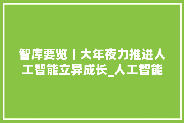 智库要览丨大年夜力推进人工智能立异成长_人工智能_模子 绘影字幕