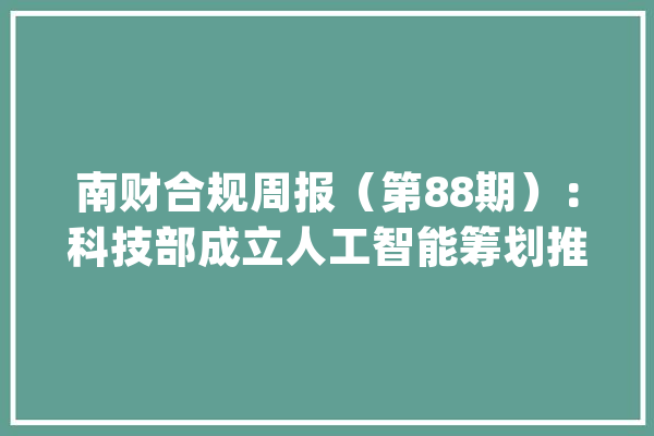 南财合规周报（第88期）：科技部成立人工智能筹划推进办公室腾讯视频与抖杀青“世编年夜和解”_数据_科技部