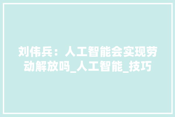 刘伟兵：人工智能会实现劳动解放吗_人工智能_技巧