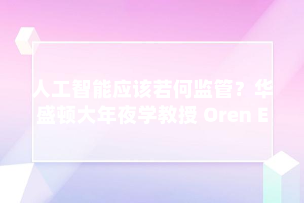 人工智能应该若何监管？华盛顿大年夜学教授 Oren Etzioni 给出了他的“人工智能三定律”_人工智能_机械人