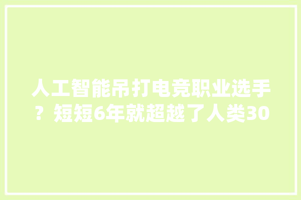人工智能吊打电竞职业选手？短短6年就超越了人类3000年的成就？_人类_游戏 AI简讯