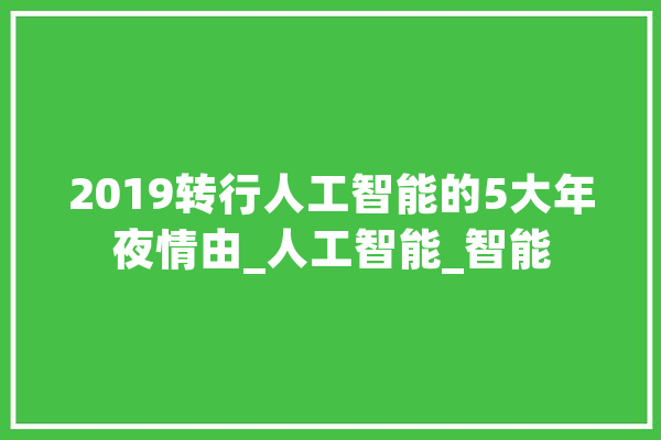 2019转行人工智能的5大年夜情由_人工智能_智能 科技快讯