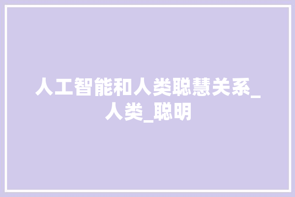 人工智能和人类聪慧关系_人类_聪明 文字写作
