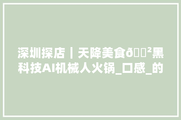 深圳探店｜天降美食?黑科技AI机械人火锅_口感_的是 科技快讯