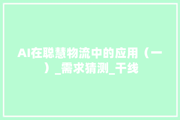 AI在聪慧物流中的应用（一）_需求猜测_干线 智能写作