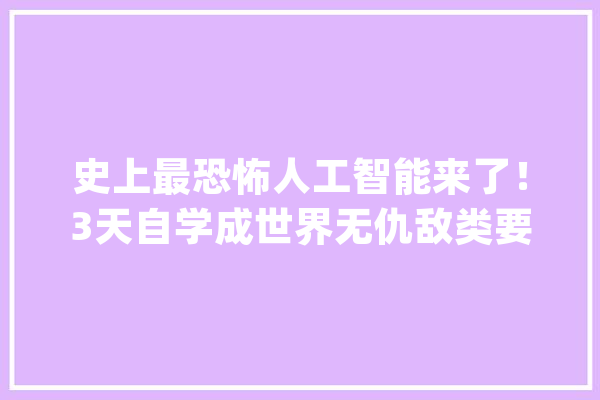史上最恐怖人工智能来了！3天自学成世界无仇敌类要塌台了？_特斯拉_座椅