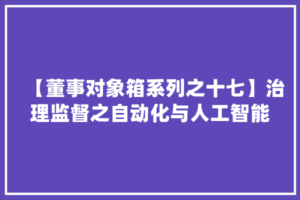 【董事对象箱系列之十七】治理监督之自动化与人工智能_人工智能_技巧 计算机