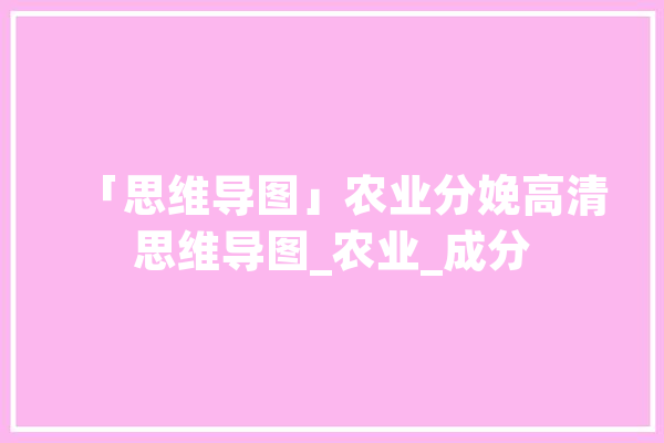 「思维导图」农业分娩高清思维导图_农业_成分