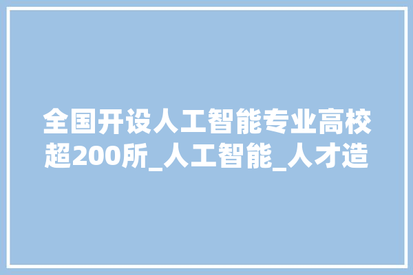 全国开设人工智能专业高校超200所_人工智能_人才造就 智能写作