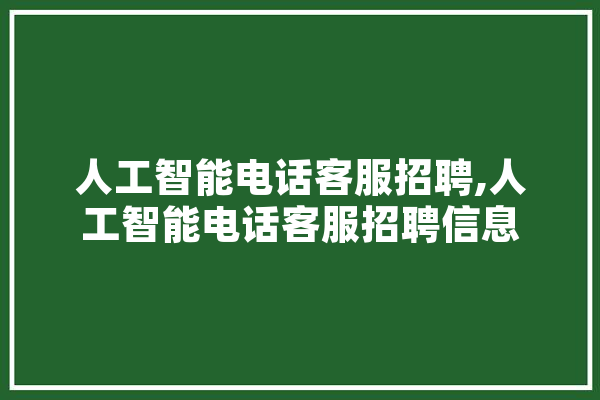 人工智能电话客服招聘,人工智能电话客服招聘信息 绘影字幕