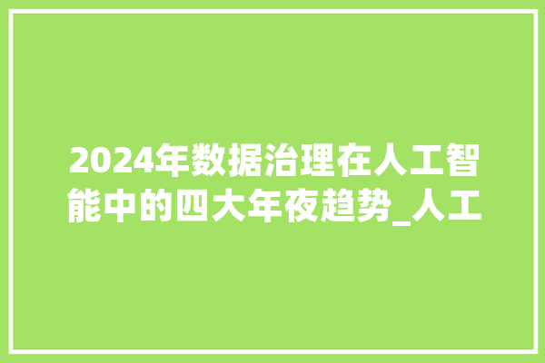 2024年数据治理在人工智能中的四大年夜趋势_人工智能_数据 计算机