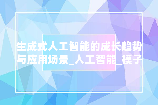生成式人工智能的成长趋势与应用场景_人工智能_模子