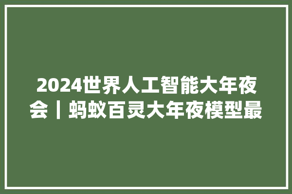 2024世界人工智能大年夜会｜蚂蚁百灵大年夜模型最新进展：已具备原生多模态能力_多模_模子