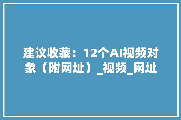 建议收藏：12个AI视频对象（附网址）_视频_网址 绘影字幕